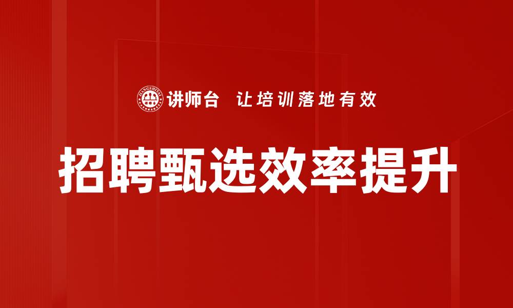 文章招聘甄选技巧：提升企业人才获取效率的方法的缩略图