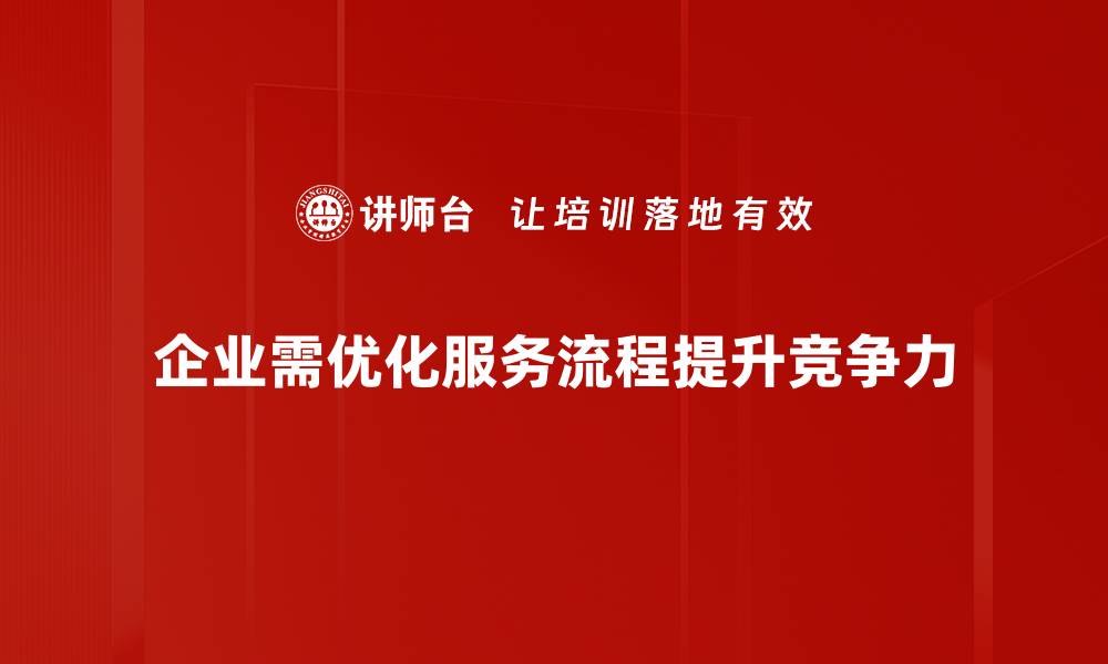 文章提升企业竞争力的服务流程优化秘笈的缩略图