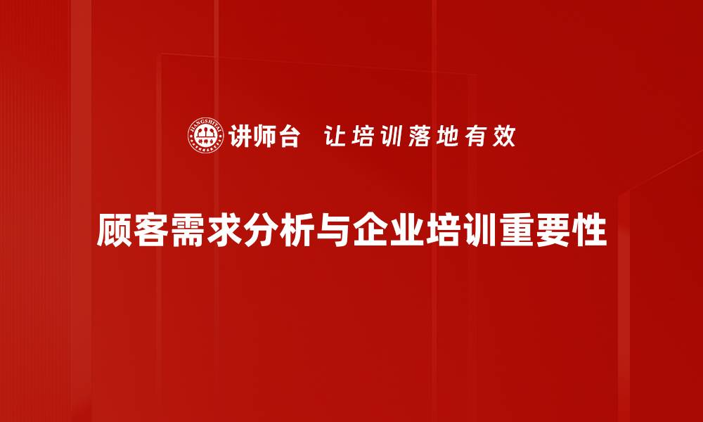 文章深入探讨顾客需求分析，提升企业竞争力的关键策略的缩略图