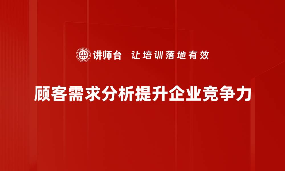 文章深入解析顾客需求分析，提升业务竞争力的秘诀的缩略图