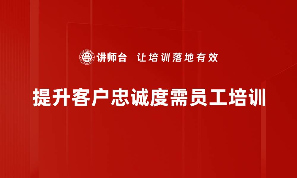 提升客户忠诚度需员工培训