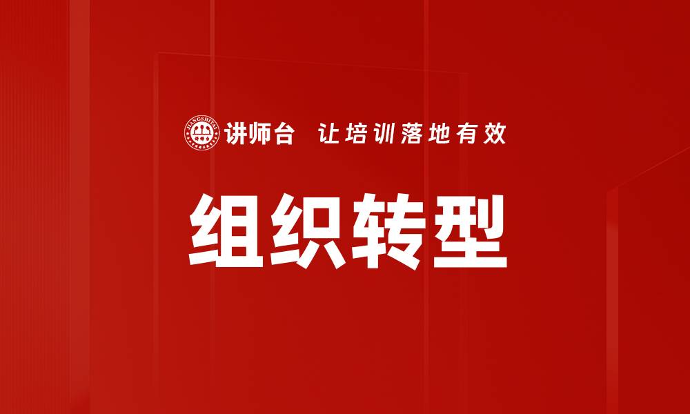 文章组织转型：如何有效提升企业竞争力与创新能力的缩略图