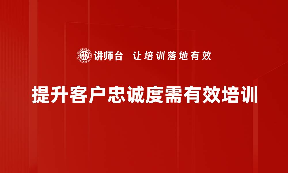 文章提升客户忠诚度的五大关键策略与实用技巧的缩略图