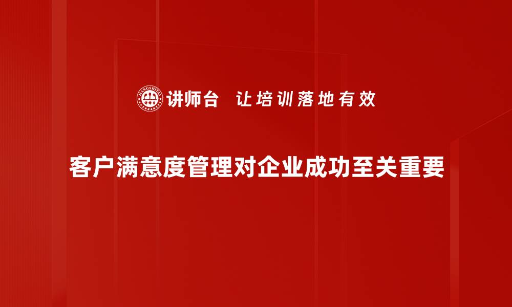 文章提升客户满意度管理的五大关键策略解析的缩略图