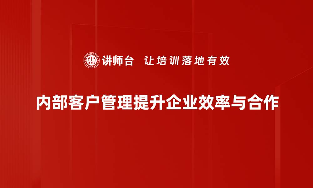 文章提升内部客户管理，优化团队协作与效率秘诀的缩略图