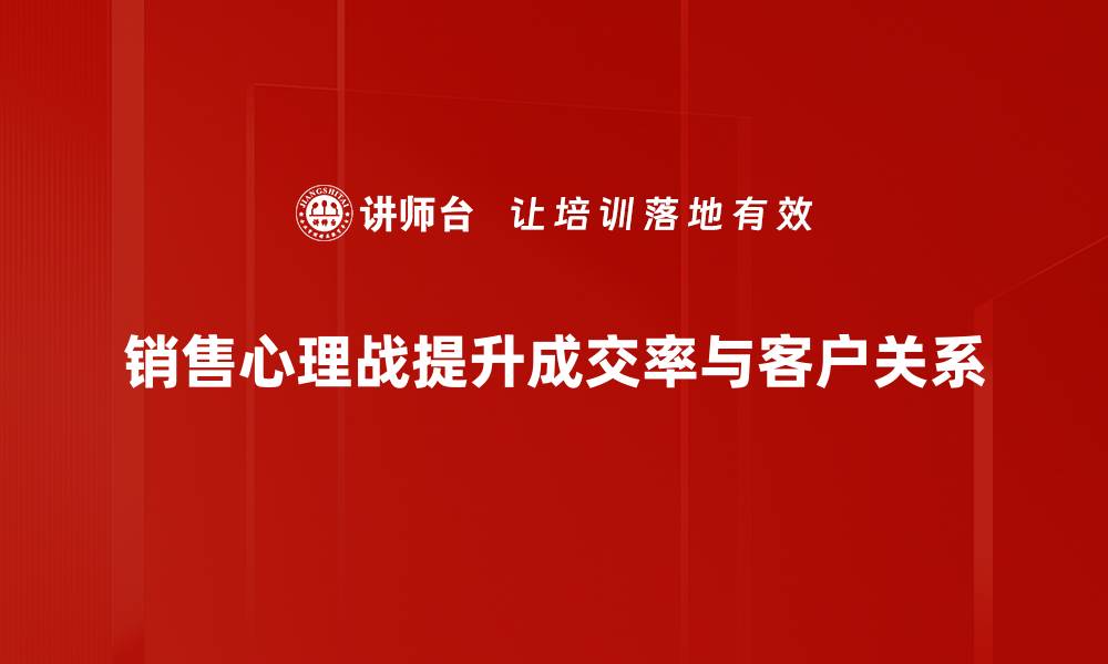 销售心理战提升成交率与客户关系