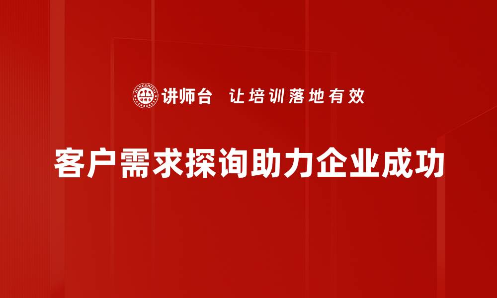 客户需求探询助力企业成功