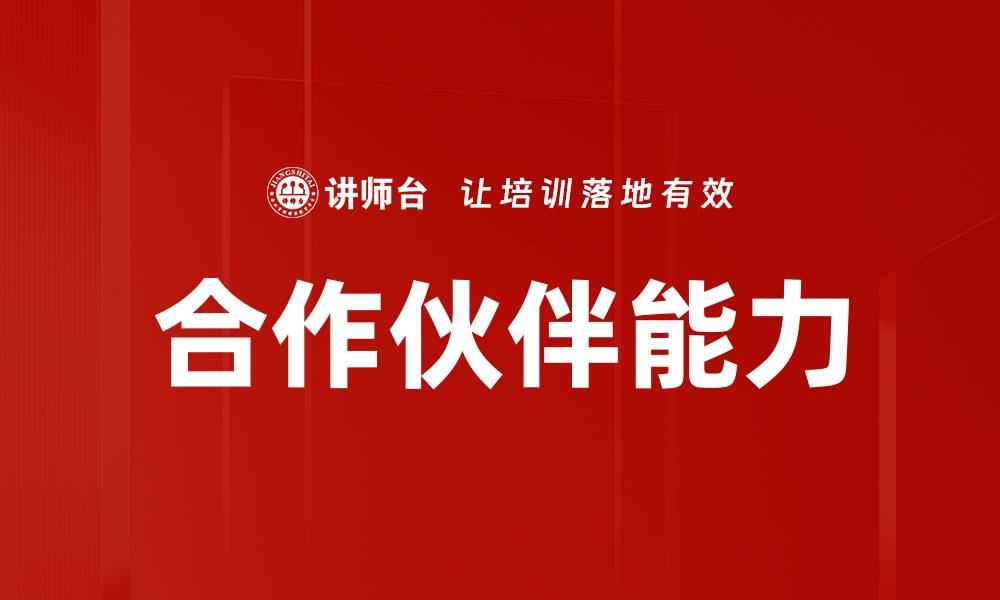 文章提升合作伙伴能力，打造共赢商业生态的缩略图