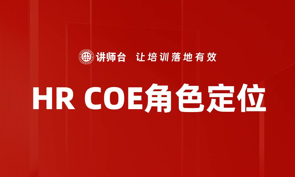 文章HR COE角色定位：提升人力资源效率的关键策略的缩略图