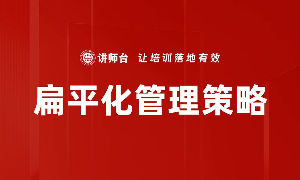 文章扁平化管理：提升企业效率与员工满意度的关键策略的缩略图