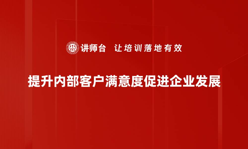文章提升内部客户满意度的有效策略与方法分享的缩略图