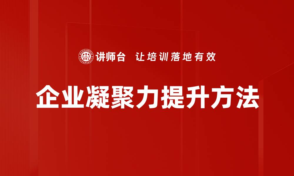 文章提升企业凝聚力的有效策略与实践技巧的缩略图