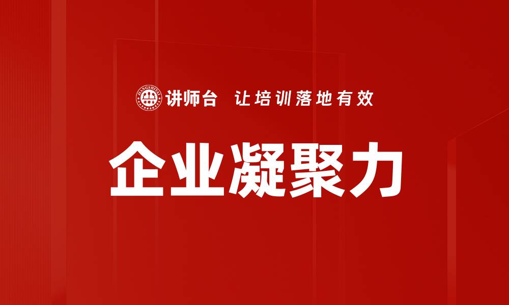 文章提升企业凝聚力的有效策略与实践分享的缩略图