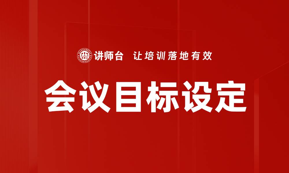 文章高效会议目标设定技巧，提升团队协作效率的缩略图