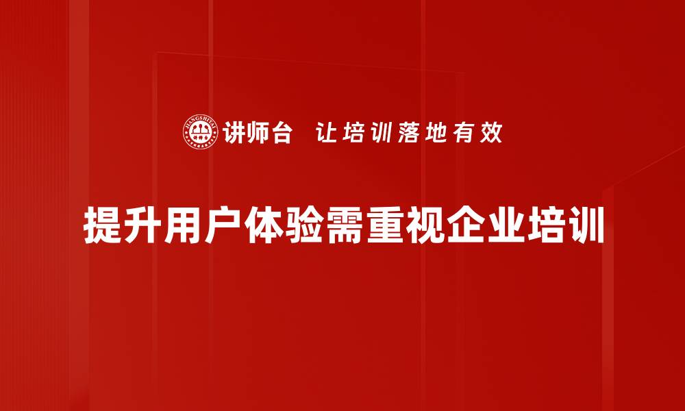 提升用户体验需重视企业培训