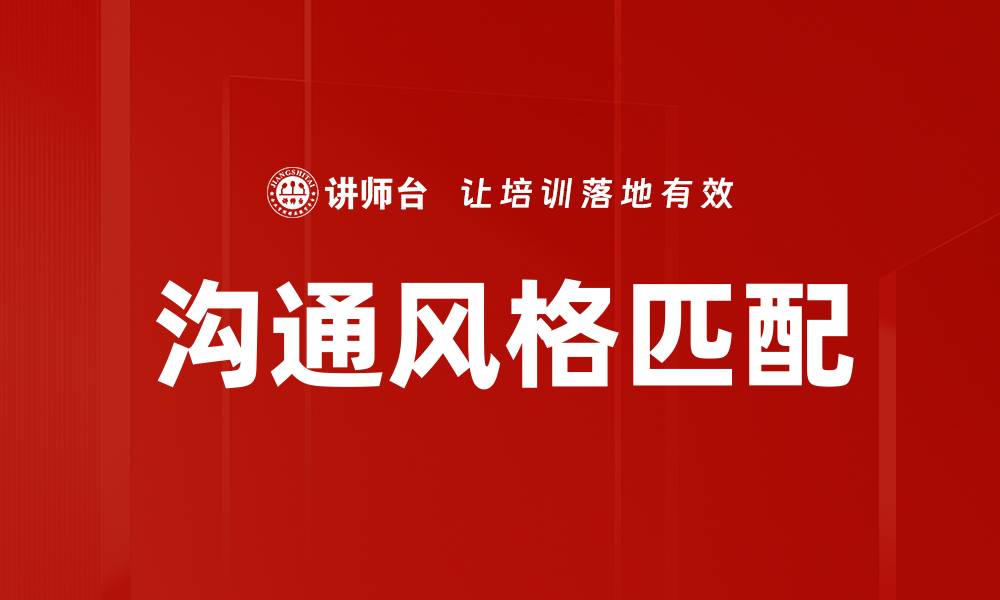 文章提升沟通效果的秘诀：掌握沟通风格匹配技巧的缩略图