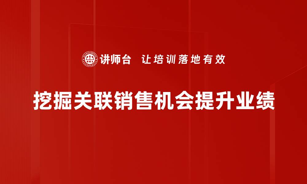文章提升业绩的秘密：关联销售机会的有效策略的缩略图