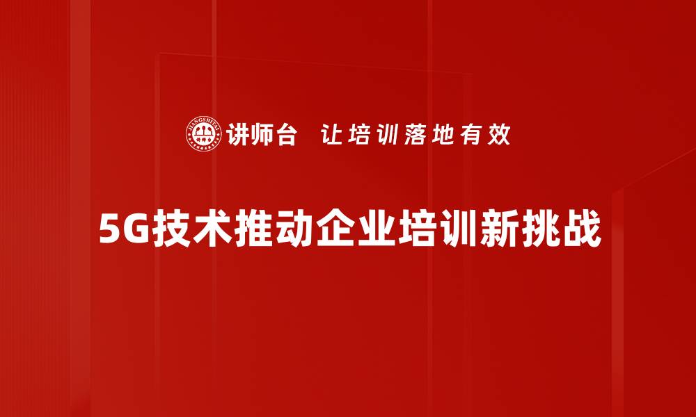 5G技术推动企业培训新挑战