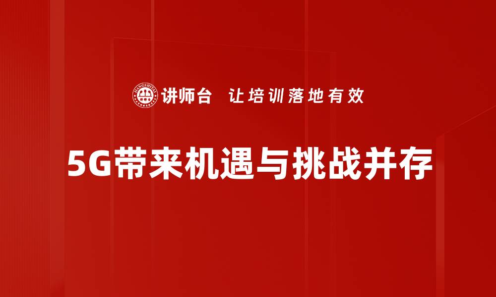 5G带来机遇与挑战并存