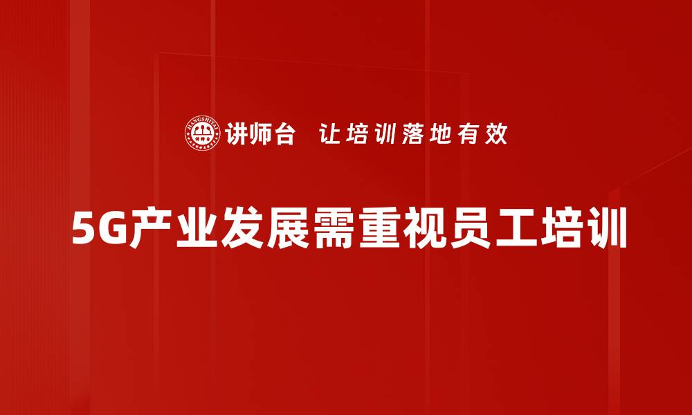 文章5G产业发展新机遇：引领未来科技与经济变革的缩略图