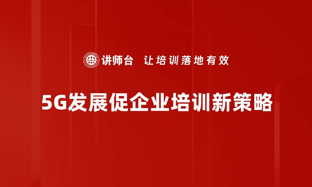 文章5G产业发展新机遇：如何把握未来科技浪潮的缩略图