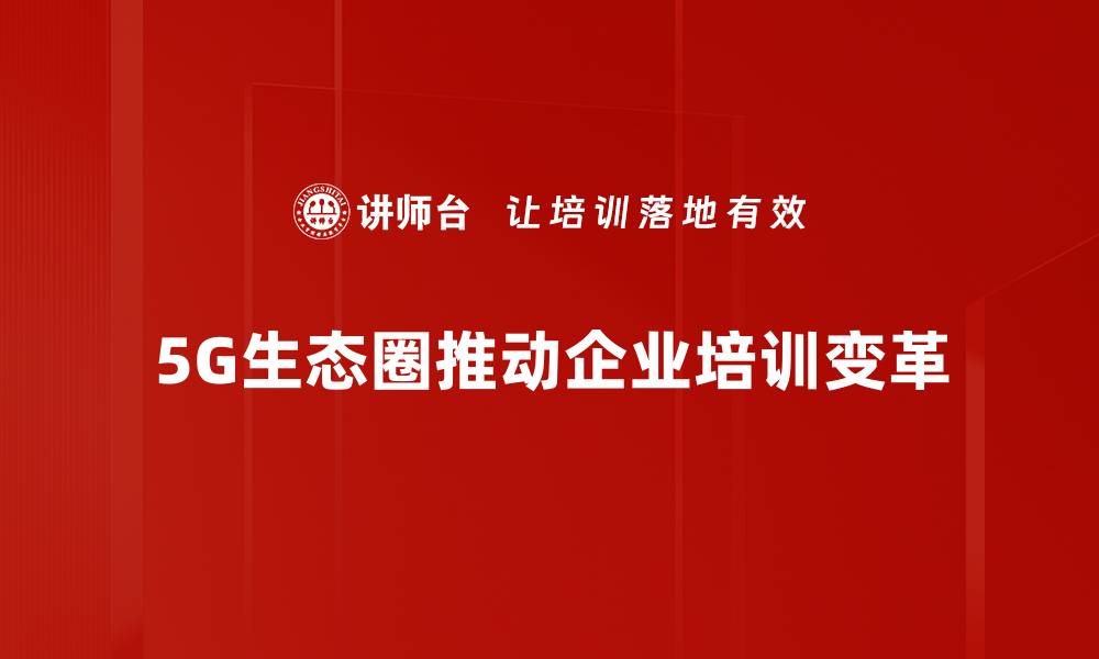 5G生态圈推动企业培训变革