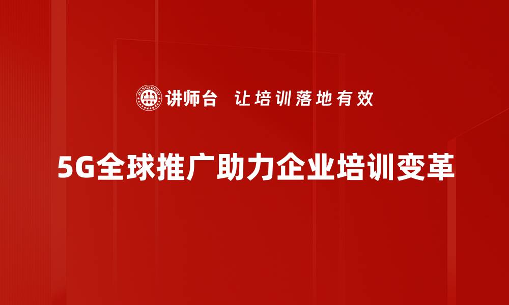 文章5G全球进展动态：引领未来科技新潮流的缩略图