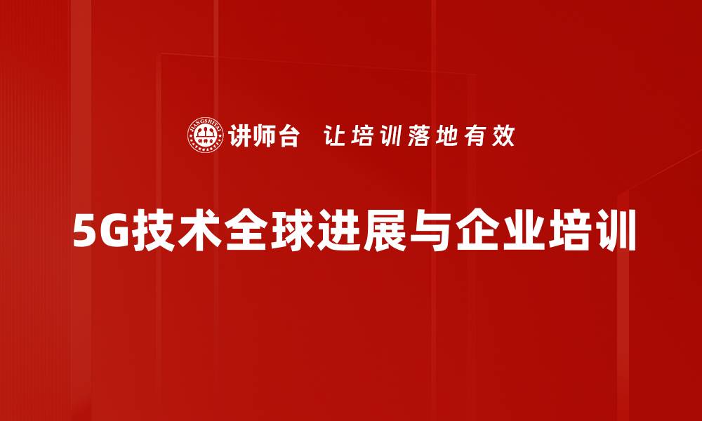 文章5G全球进展：引领未来科技的新革命的缩略图