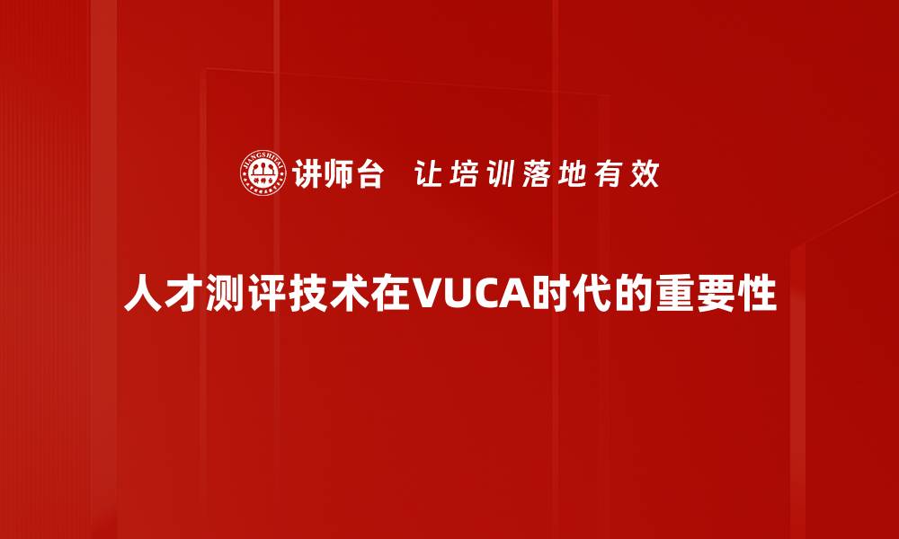 人才测评技术在VUCA时代的重要性