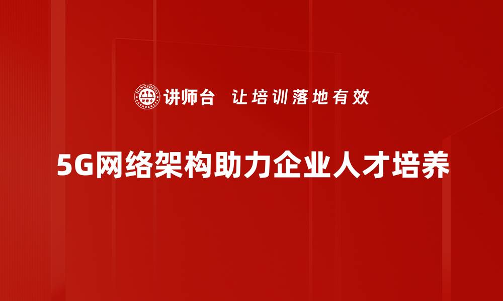 文章全面解析5G网络架构的关键技术与未来发展趋势的缩略图
