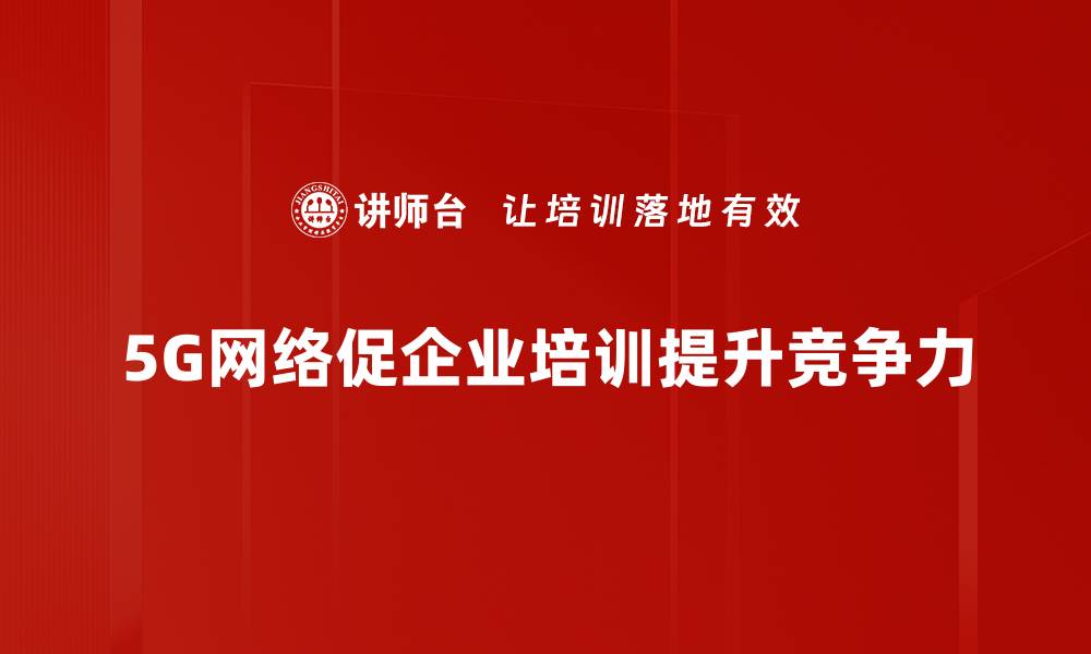 文章全面解读5G网络架构的未来发展趋势与应用潜力的缩略图