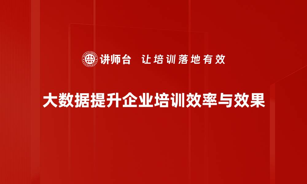 大数据提升企业培训效率与效果