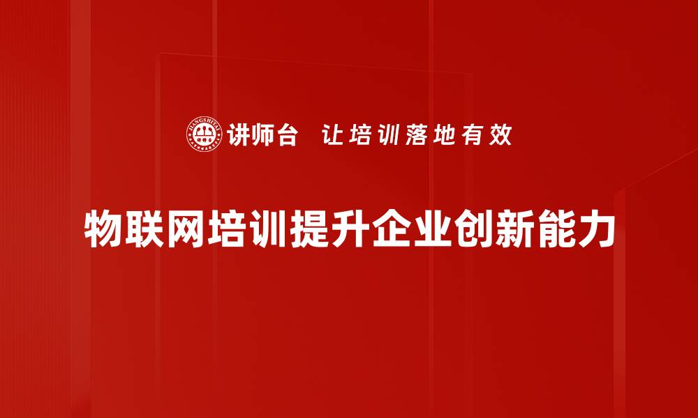 文章物联网创新：引领未来科技发展的新潮流与机遇的缩略图