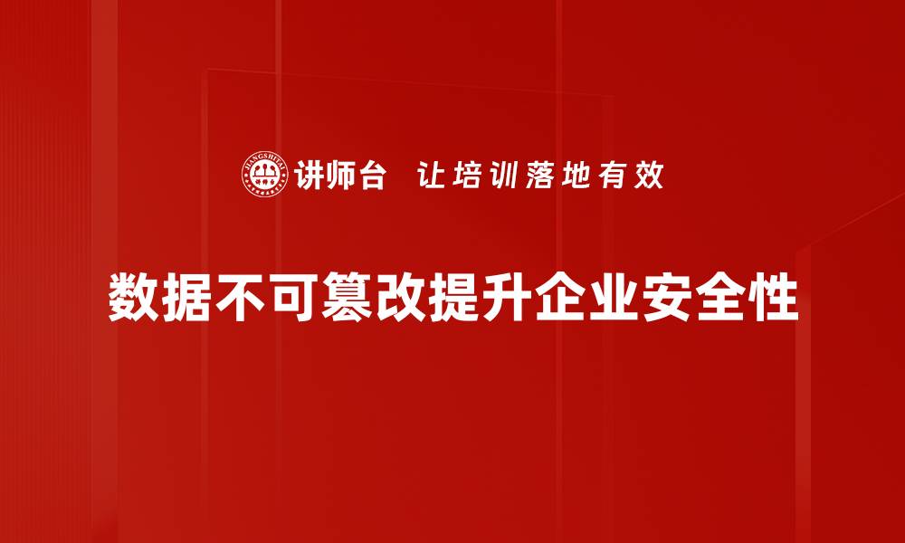 数据不可篡改提升企业安全性