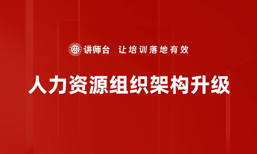 文章组织架构升级助力企业高效运作与创新发展的缩略图