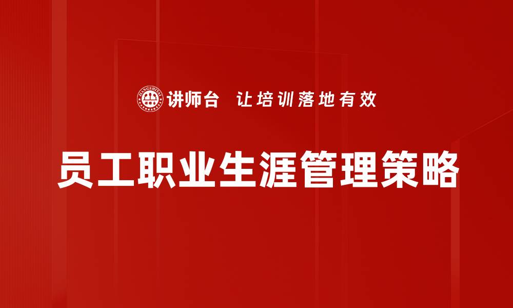 文章员工职业生涯管理：提升职业发展与企业竞争力的关键的缩略图