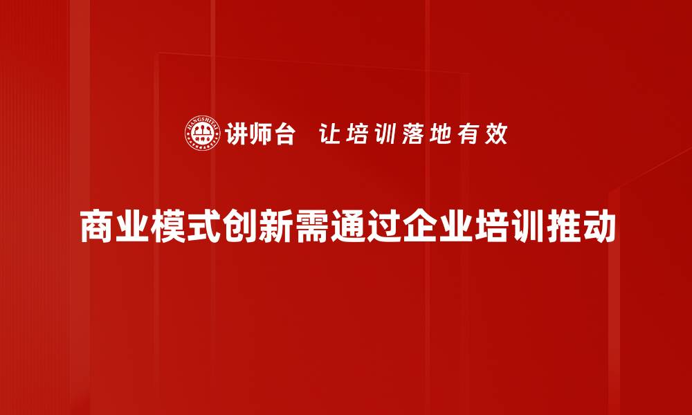 文章探索商业模式创新的秘密，助力企业腾飞的缩略图