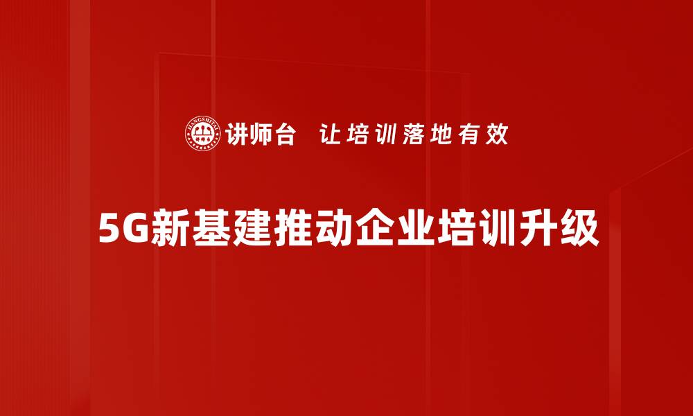 文章全面解读5G新基建：推动数字经济发展的关键力量的缩略图