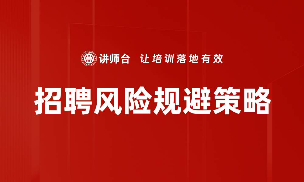 文章有效招聘风险规避策略助力企业稳健发展的缩略图