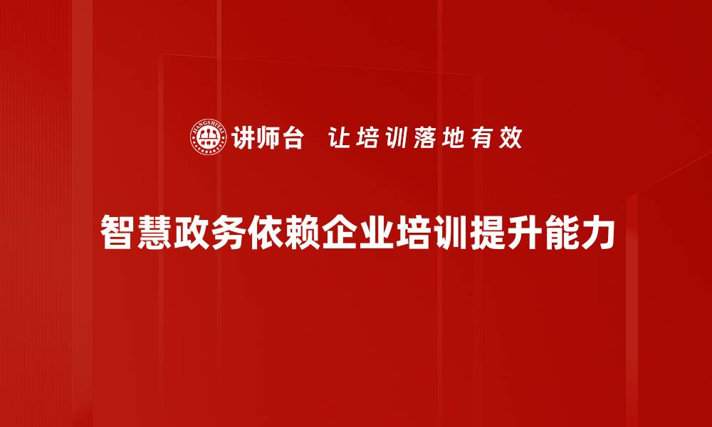 智慧政务依赖企业培训提升能力