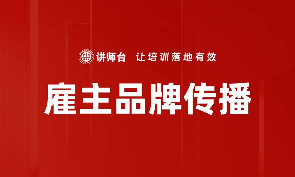 文章提升雇主品牌传播的有效策略与实践分享的缩略图
