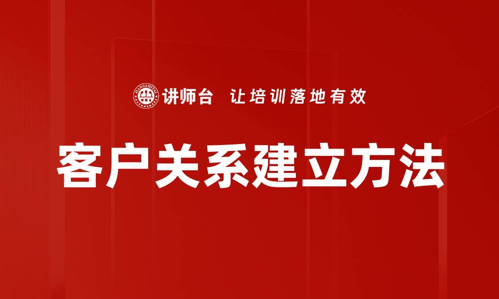 文章有效客户关系建立策略助力企业发展的缩略图