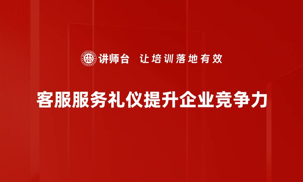 文章提升客服服务礼仪，让客户体验更满意的缩略图