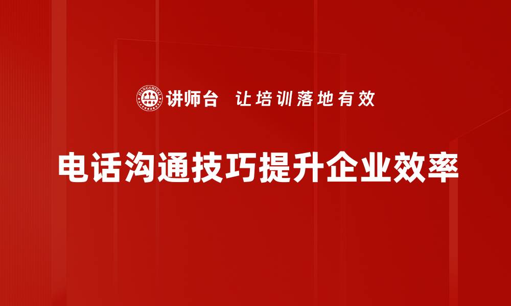 文章提升电话沟通技巧，让你的交流更高效更顺畅的缩略图