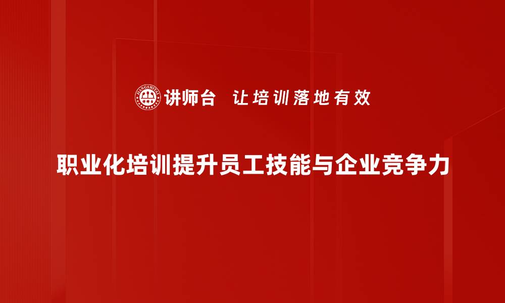 文章提升职业素养，从职业化培训开始你的职场新征程的缩略图