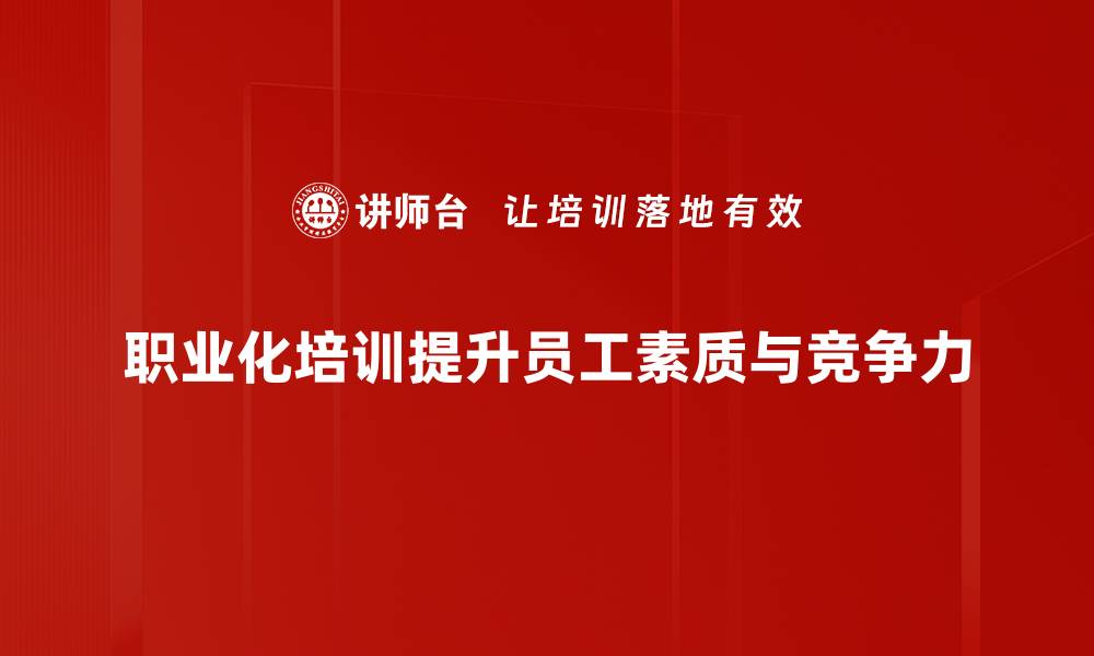 职业化培训提升员工素质与竞争力