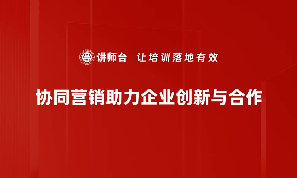 文章提升品牌影响力的协同营销新策略分享的缩略图