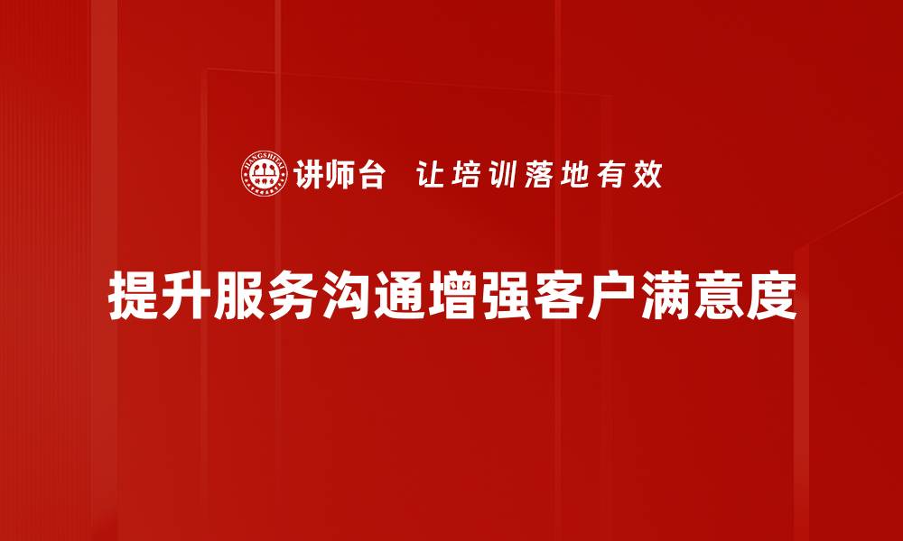 文章提升服务沟通技巧，打造卓越客户体验秘籍的缩略图
