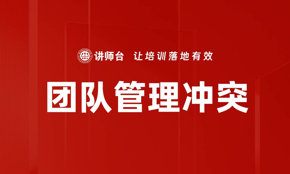 文章有效团队管理冲突的关键策略与技巧的缩略图