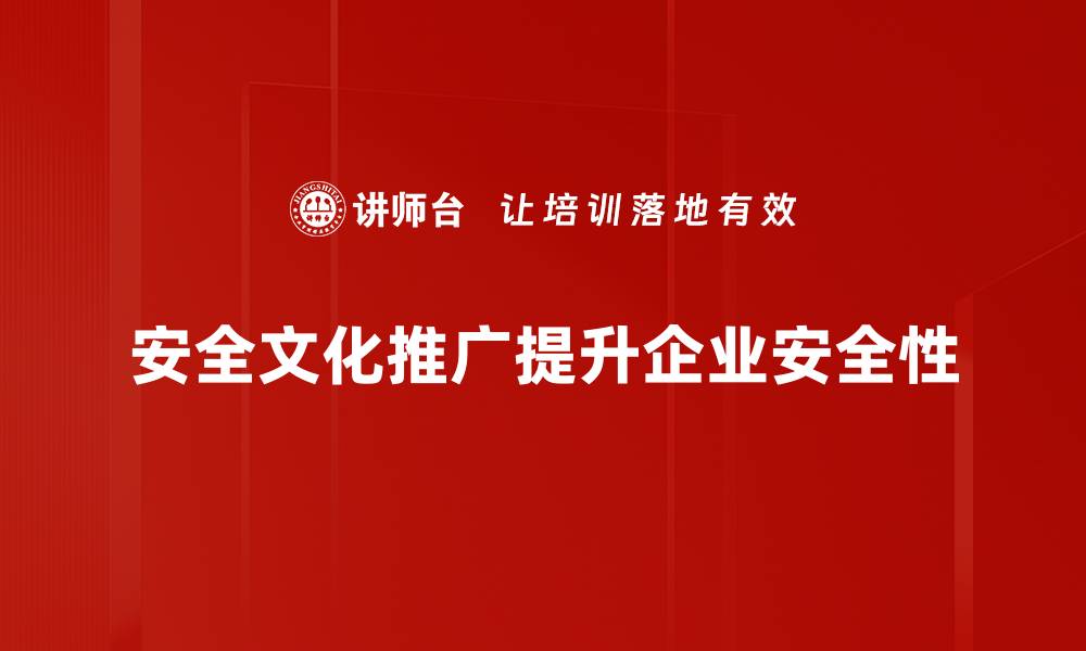 安全文化推广提升企业安全性